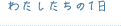 わたしたちの１日